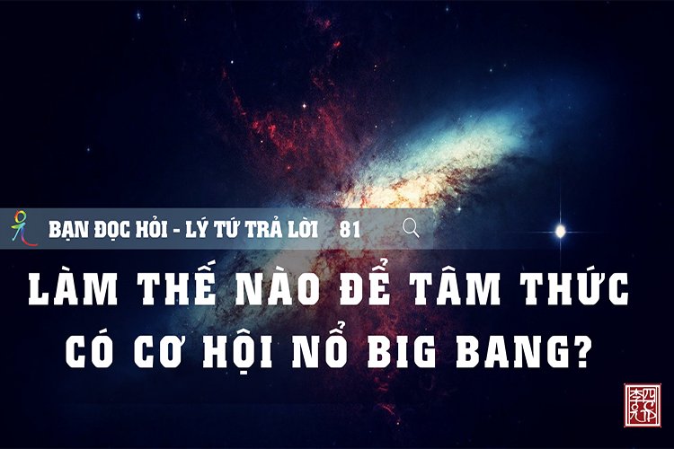 Làm Thế Nào Để Tâm Thức Có Cơ Hội Nổ Big Bang